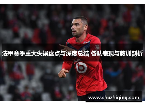 法甲赛季重大失误盘点与深度总结 各队表现与教训剖析