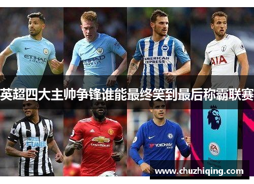 英超四大主帅争锋谁能最终笑到最后称霸联赛