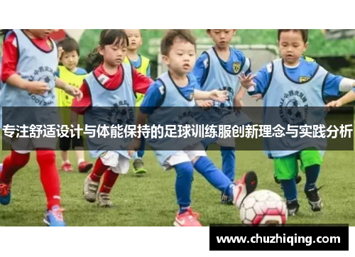 专注舒适设计与体能保持的足球训练服创新理念与实践分析