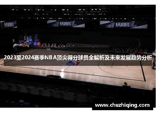 2023至2024赛季NBA顶尖得分球员全解析及未来发展趋势分析
