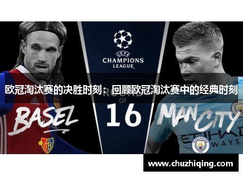 欧冠淘汰赛的决胜时刻：回顾欧冠淘汰赛中的经典时刻